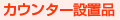 カウンター設置品