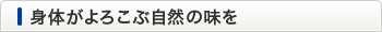 「身体がよろこぶ自然の味を」