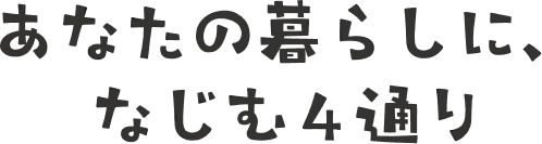 あなたの暮らしに、なじむ4通り