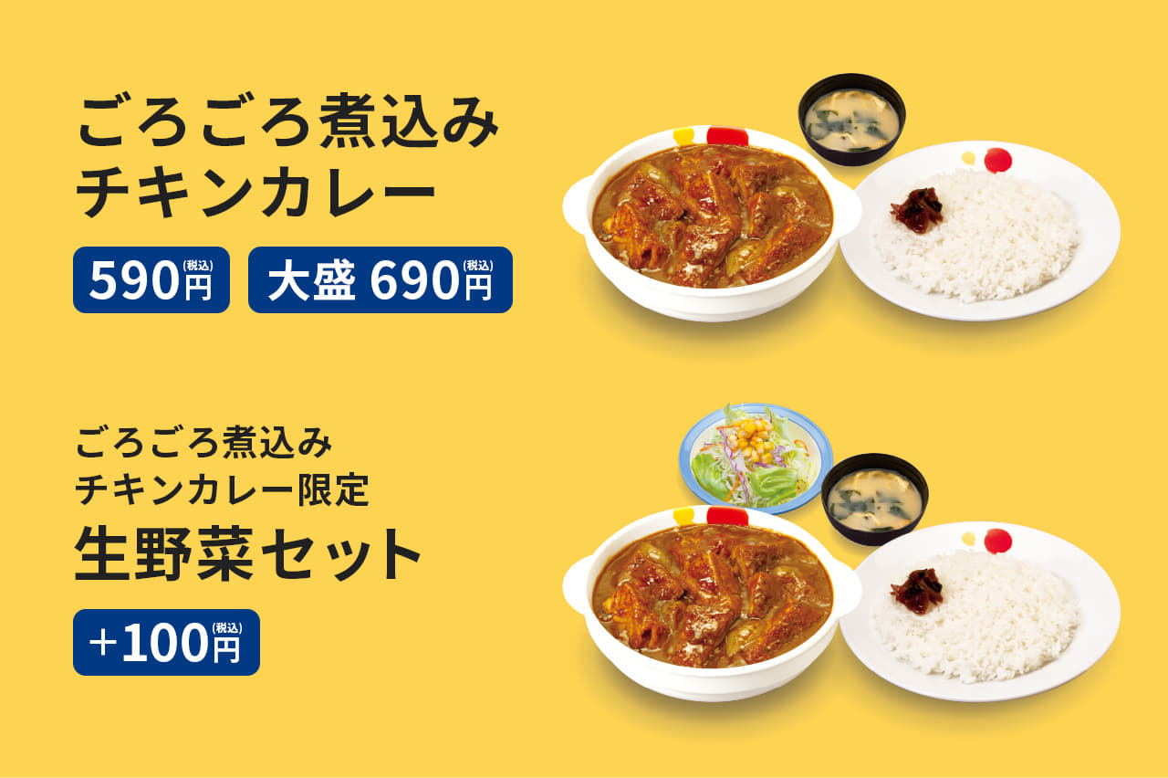 ごろごろ煮込みチキンカレー　並盛　590円　大盛　690円　（みそ汁付）　ごろごろ煮込みチキンカレーをご注文のお客様限定で生野菜セットをプラス100円に。