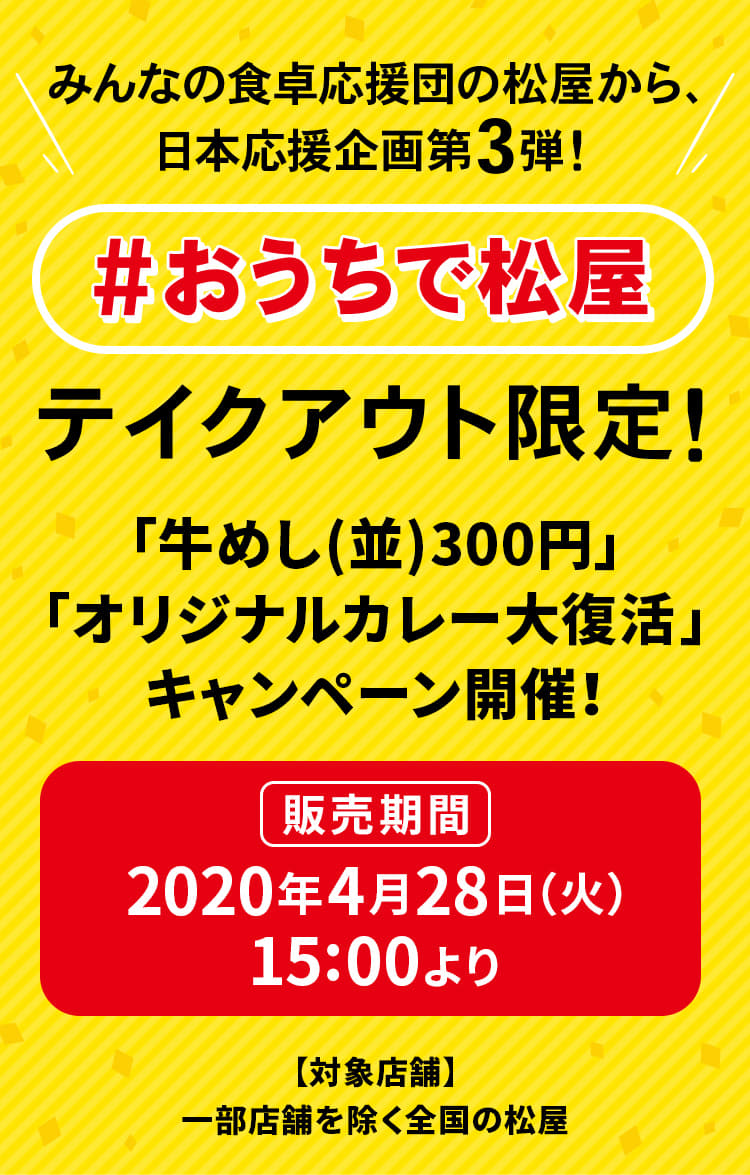 みんなの食卓応援団の松屋から、 日本応援企画 第3弾！【＃おうちで松屋】テイクアウト限定！「牛めし(並)300円」「オリジナルカレー大復活」 キャンペーン開催！2020年4月28日（火）午後3時から発売です。