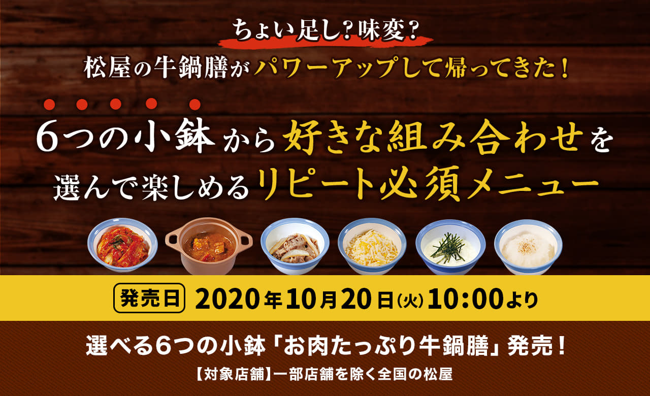 ちょい足し？味変？松屋の牛鍋膳がパワーアップして帰ってきた！ 6つの小鉢から好きな組み合わせを選んで楽しめるリピート必須メニュー！2020年10月20日（火）午前10時より発売です。