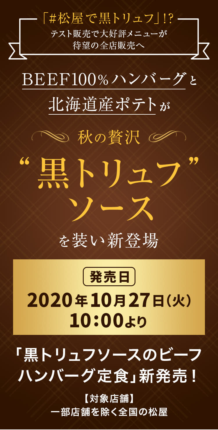 「#松屋で黒トリュフ」！？テスト販売で大好評メニューが待望の全店販売へ BEEF100％ハンバーグと北海道産ポテトが秋の贅沢"黒トリュフソース"を装い新登場！2020年10月27日（火）午前10時より発売です。