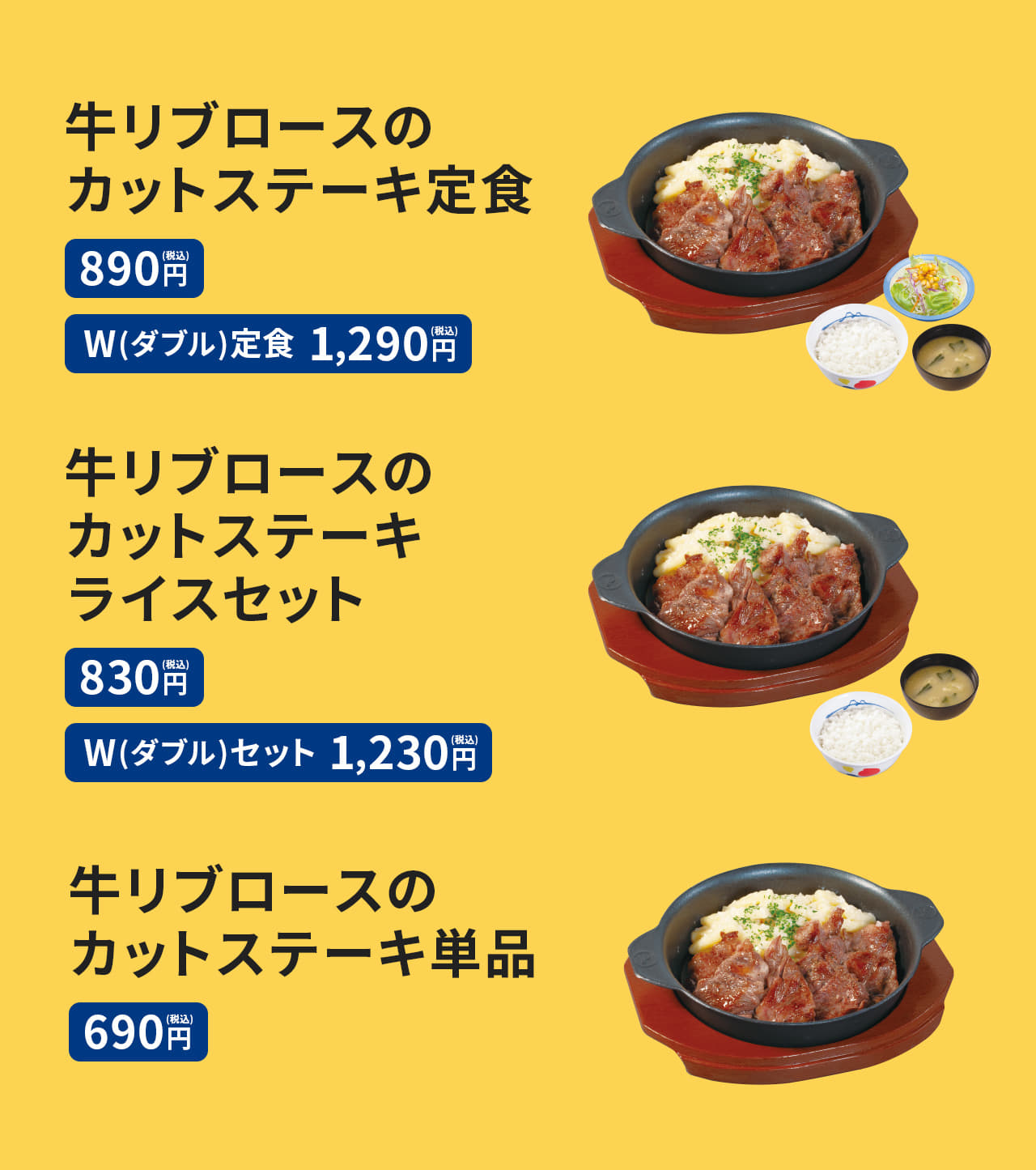 牛リブロースのカットステーキ定食（ライス・みそ汁・生野菜付）890円。 牛リブロースのカットステーキW(ダブル)定食（お肉2倍・ライス・みそ汁・生野菜付）1,290円。 牛リブロースのカットステーキライスセット（ライス・みそ汁付） 830円。 牛リブロースのカットステーキライスW(ダブル)セット（お肉2倍・ライス・みそ汁付）1,230円。 牛リブロースのカットステーキ単品 690円。