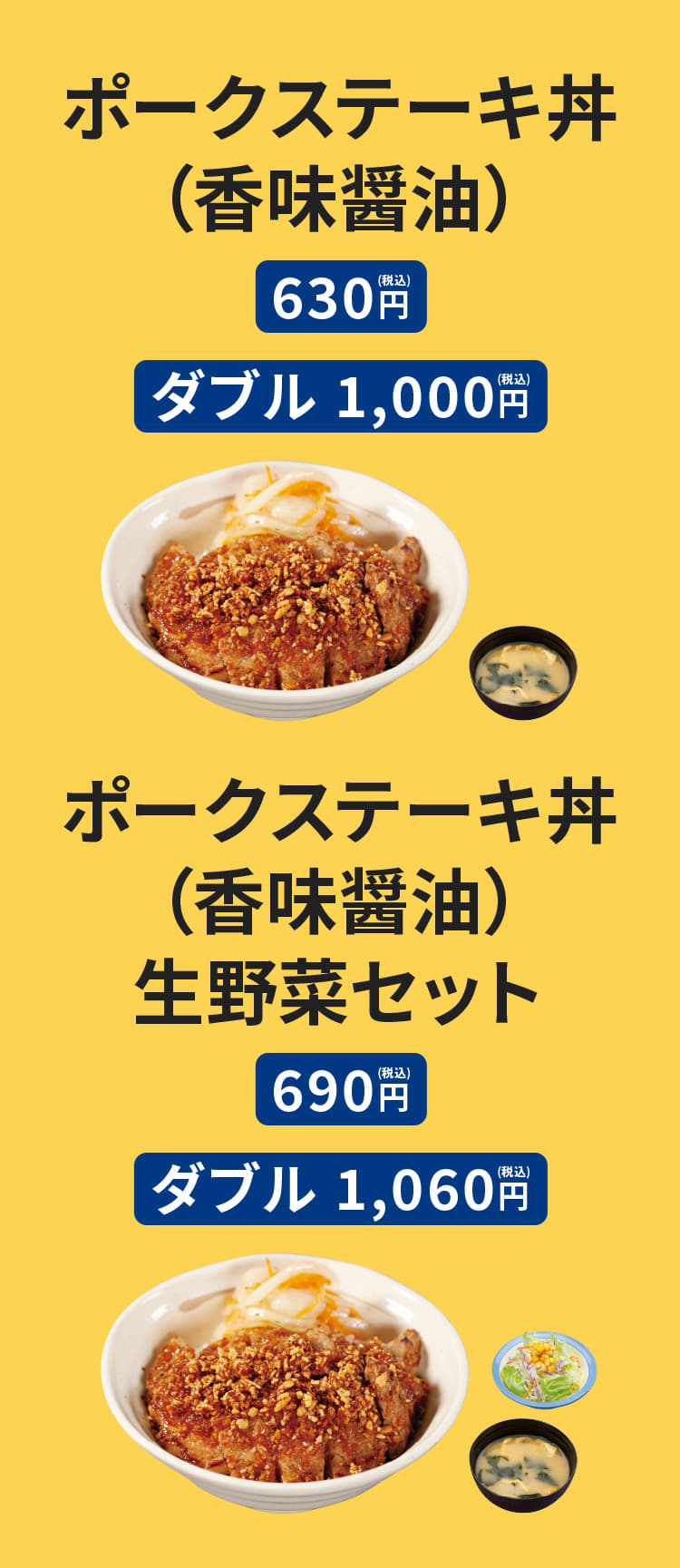 ポークステーキ丼（香味醤油）［みそ汁付］630円　ポークステーキ丼ダブル（香味醤油）［みそ汁付］1,000円　ポークステーキ丼（香味醤油）生野菜セット［みそ汁付］690円　ポークステーキ丼ダブル（香味醤油）生野菜セット［みそ汁付］1,060円