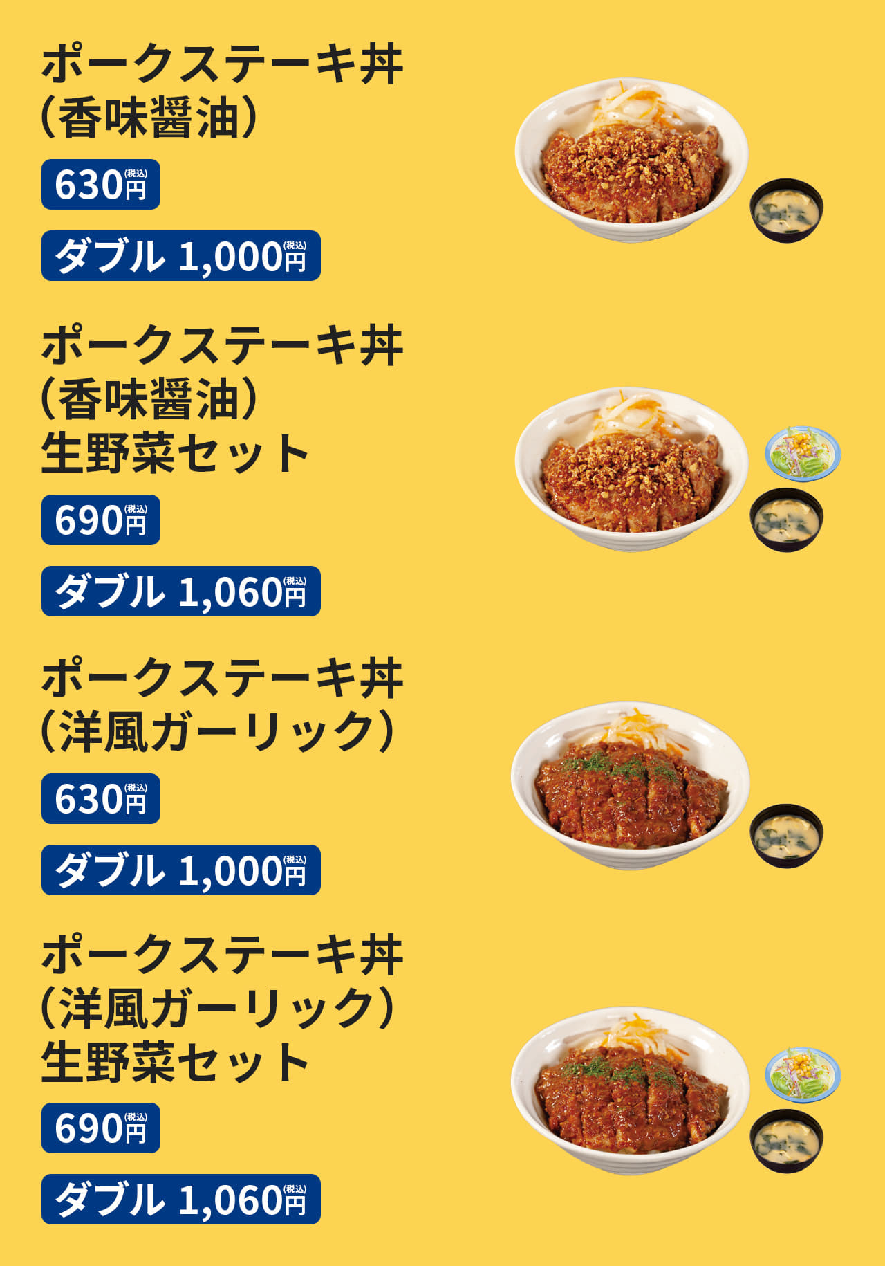 ポークステーキ丼（香味醤油）［みそ汁付］（並盛）630円/（ダブル）1,000円　ポークステーキ丼ダブル（香味醤油）［みそ汁付］（並盛）690円/（ダブル）1,060円　ポークステーキ丼（洋風ガーリック）［みそ汁付］（並盛）630円/（ダブル）1,000円　ポークステーキ丼（洋風ガーリック）生野菜セット［みそ汁付］（並盛）690円/（ダブル）1,060円