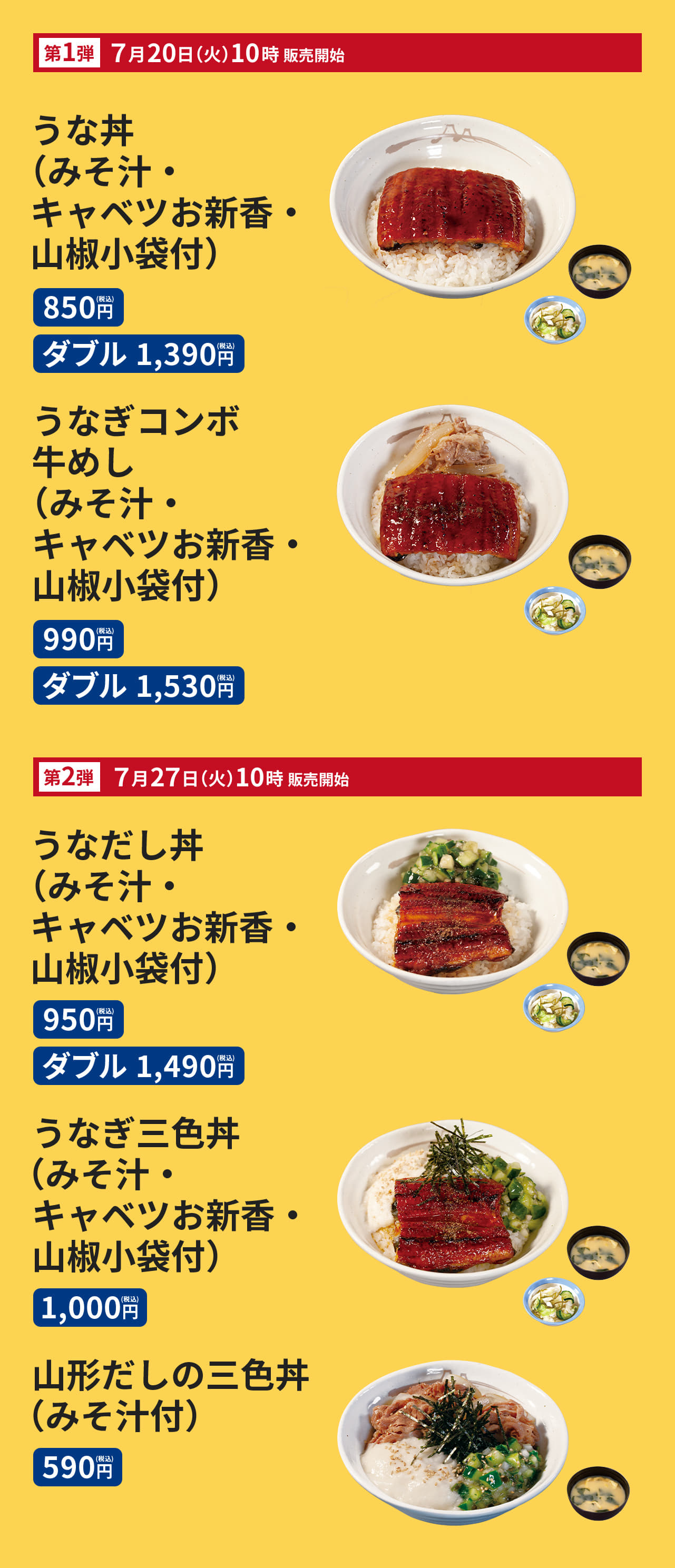 ＜7月20日（火）10時 販売開始＞うな丼（みそ汁付）850円　うなぎコンボ牛めし（みそ汁付）990円　うなぎ単品680円＜7月27日（火）10時 販売開始＞うなだし丼（みそ汁付）950円　うなぎ三色丼（みそ汁付）1000円　山形だしの三色丼（みそ汁付）590円　山形だし単品130円