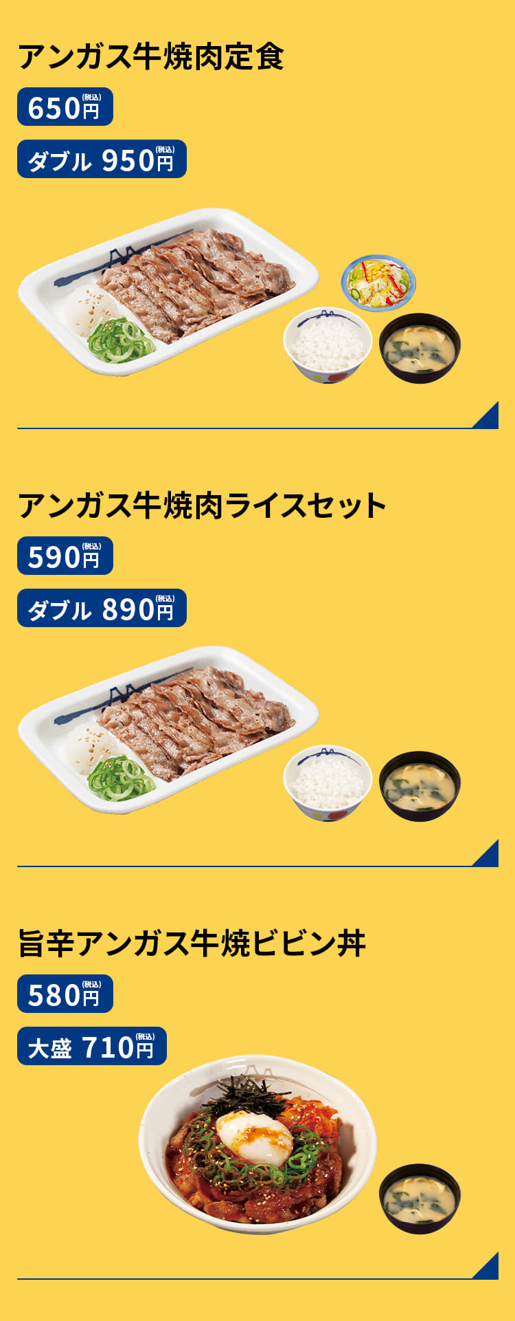 アンガス牛焼肉定食（彩り生野菜・みそ汁付）　650円 アンガス牛焼肉Ｗ定食（彩り生野菜・みそ汁付）　950円 アンガス牛焼肉ライスセット（みそ汁付）　590円 アンガス牛焼肉Ｗライスセット（みそ汁付）　890円 旨辛アンガス牛焼ビビン丼（みそ汁付）　580円 アンガス牛焼肉単品　450円 アンガス牛焼肉Ｗ単品　750円 彩り生野菜　130円 ミニ彩り生野菜　80円 彩り生野菜ポテトサラダ　200円