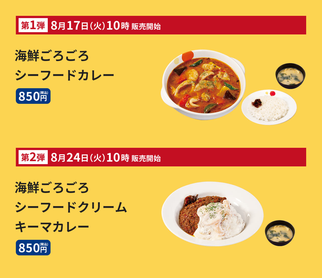 ＜第一弾 8月17日（火）午前10時発売＞ 海鮮ごろごろシーフードカレー（ライス・みそ汁付）　850円 海鮮ごろごろシーフードカレー単品　730円 ＜第二弾 8月24日（火）午前10時発売＞ 海鮮ごろごろシーフードクリームキーマカレー（ライス・みそ汁付）　850円