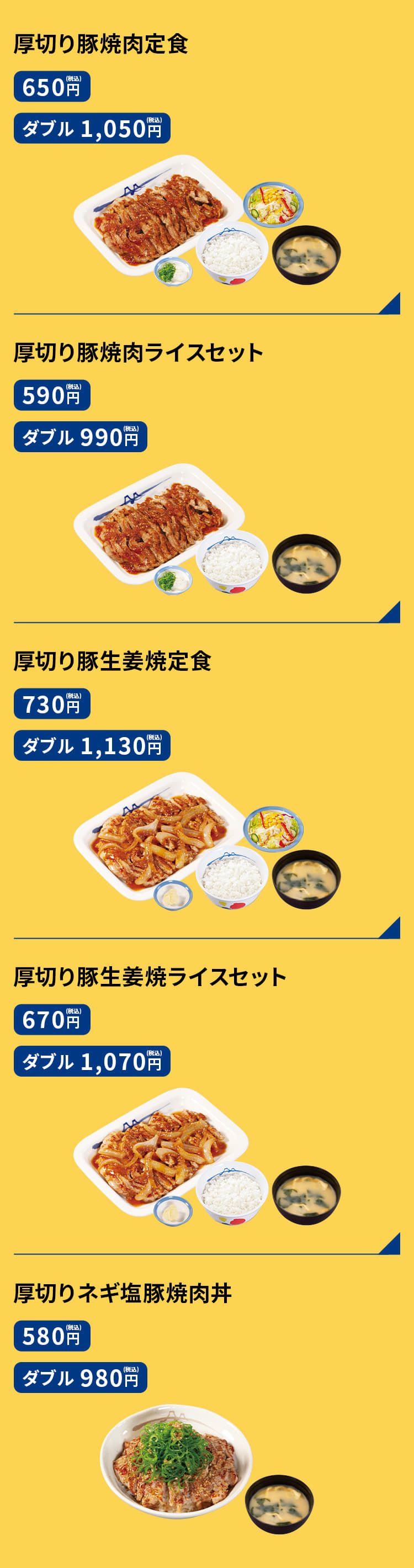 厚切り豚焼肉定食　650円／（ダブル）1,050円 厚切り豚焼肉ライスセット　590円／（ダブル）990円 厚切り豚生姜焼定食　730円／（ダブル）1,130円 厚切り豚生姜焼ライスセット　670円／（ダブル）1,070円 厚切りネギ塩豚焼肉丼　580円／（ダブル）980円