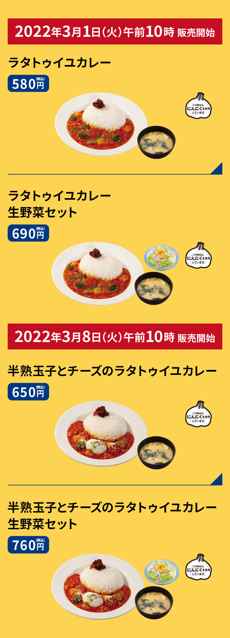 ラタトゥイユカレー（みそ汁付）　580円、 ラタトゥイユカレー生野菜セット（みそ汁・生野菜付）　690円、ラタトゥイユカレー単品　460円、半熟玉子とチーズのラタトゥイユカレー（みそ汁付）　650円、半熟玉子とチーズのラタトゥイユカレー生野菜セット（みそ汁・生野菜付）　760円、半熟玉子とチーズのラタトゥイユカレー単品　530円