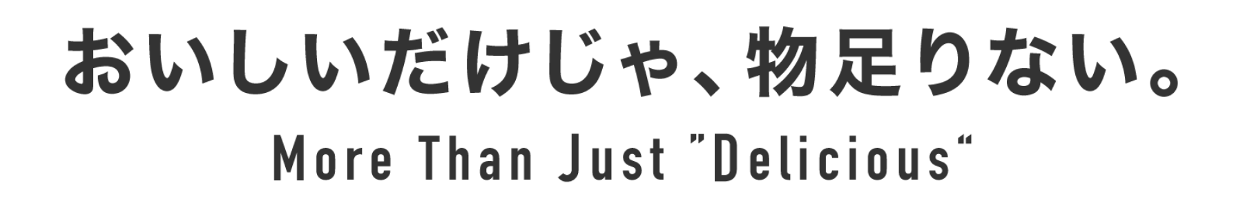 おいしいだけじゃ、物足りない。 More Than Just "Delicious"