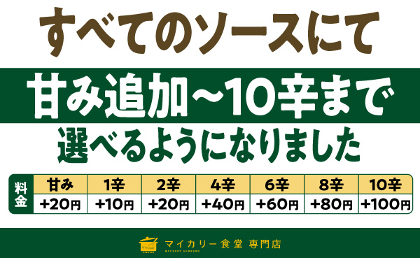 マイカリー食堂専門店では、すべてのソースにて、甘み追加から10辛まで選べるようになりました。甘み＋20円、1辛＋10円〜10辛＋100円