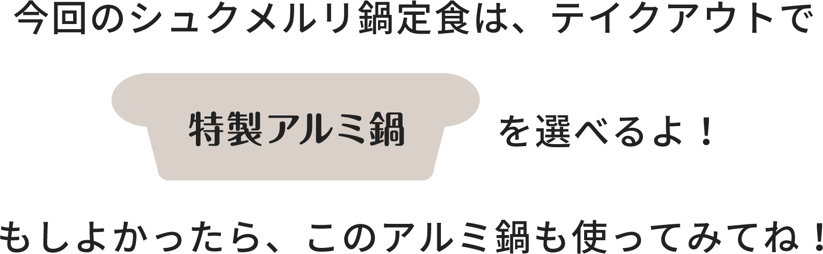 	今回のシュクメルリ鍋定食は、テイクアウトで特製アルミ鍋を選べるよ！ もしよかったら、このアルミ鍋も使ってみてね！