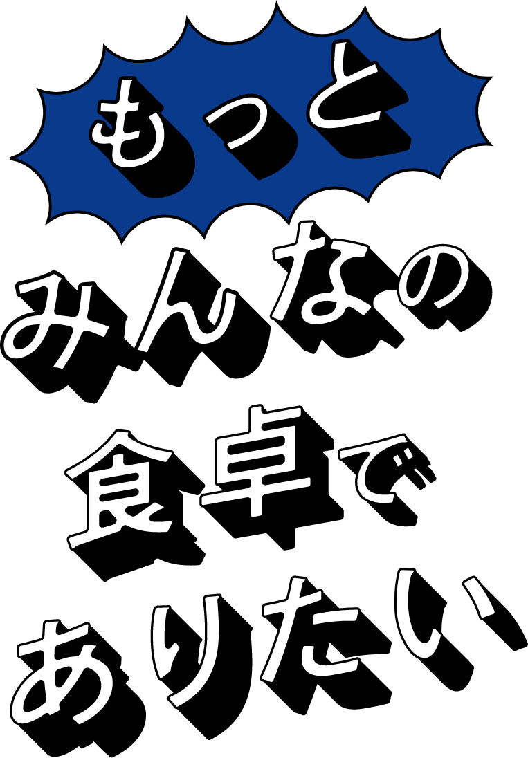 もっとみんなの食卓でありたい！