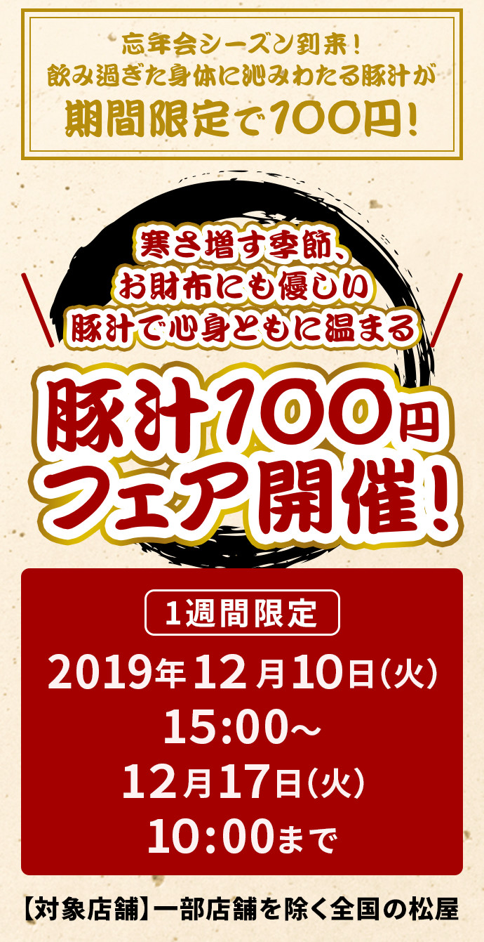 寒さ増す季節、お財布にも優しい豚汁で心身ともに温まる 豚汁100円フェア開催! 1週間限定 2019年12月10日(火)午後3時〜12月17日(火)午前10時まで 【対象店舗】一部店舗を除く全国の松屋