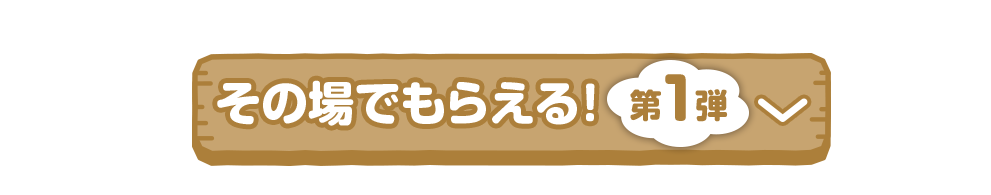 その場でもらえる！第1弾