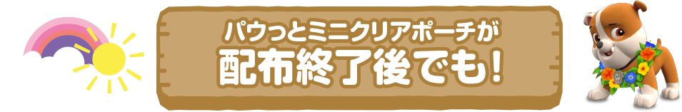 パウっとミニクリアポーチが配布終了後でも！