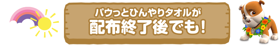 パウっとひんやりタオルが配布終了後でも！