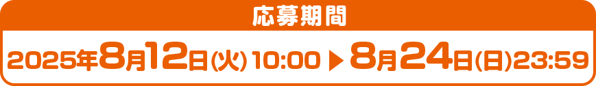 2025年8月12日(火)10:00 ～ 8月24日(日)23:59
