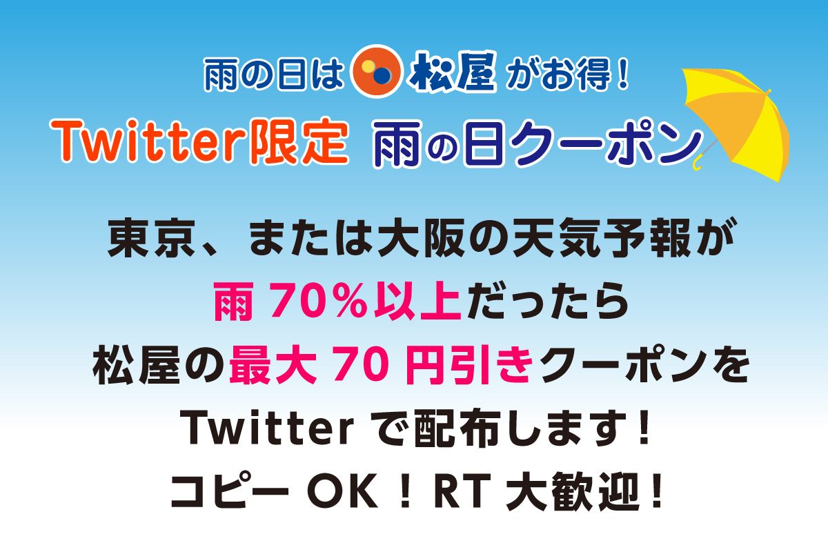 雨の日は松屋がお得！Twitter限定　雨の日クーポン！東京、または大阪の天気予報が雨70％以上だったら松屋の最大70円引きクーポンをTwitterで配布します！コピーOK！RT大歓迎！