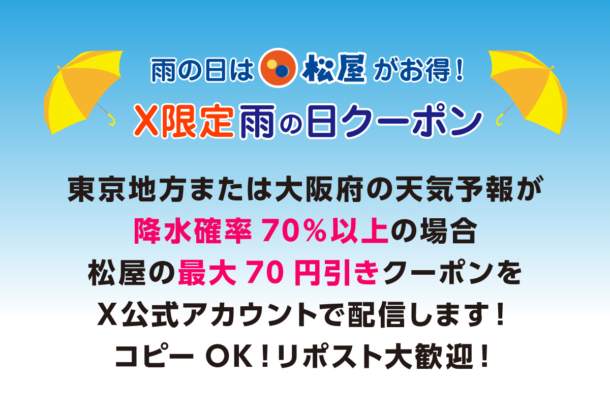 雨の日は松屋がお得！X限定　雨の日クーポン！東京地方、大阪府のいずれかが降水確率70％以上だった場合に松屋の値引きクーポンをX公式アカウントで配信します！コピーOK！リポスト大歓迎！