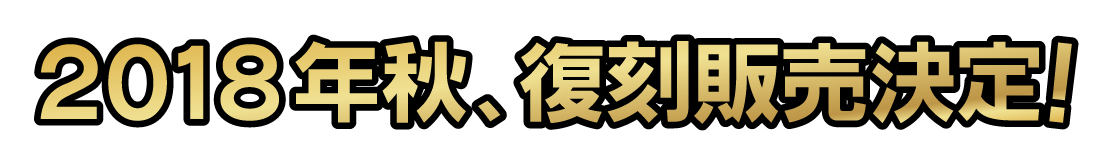 2018年秋、復刻販売決定！