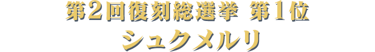 第2回復刻総選挙 第1位 シュクメルリ