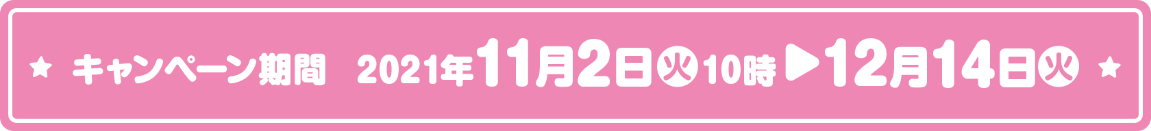 キャンペーン期間 2021年11月2日(火)10時〜12月14日(火)