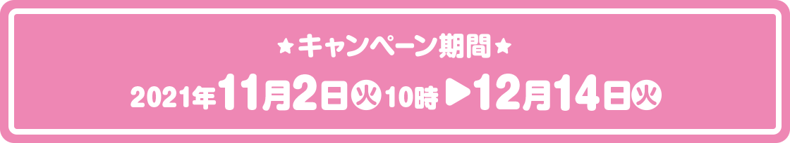 キャンペーン期間 2021年11月2日(火)10時〜12月14日(火)