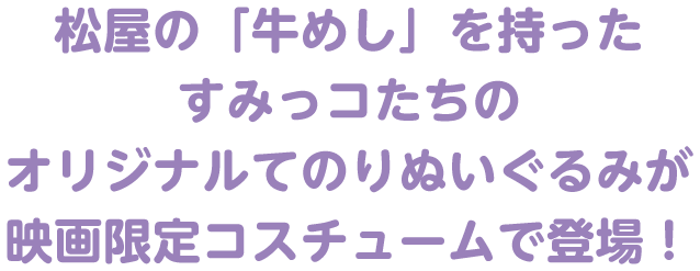 松屋の「牛めし」を持ったすみっコたちのオリジナルてのりぬいぐるみが映画限定コスチュームで登場!
