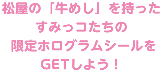 松屋の「牛めし」を持ったすみっコたちの限定ホログラムシールをGETしよう!